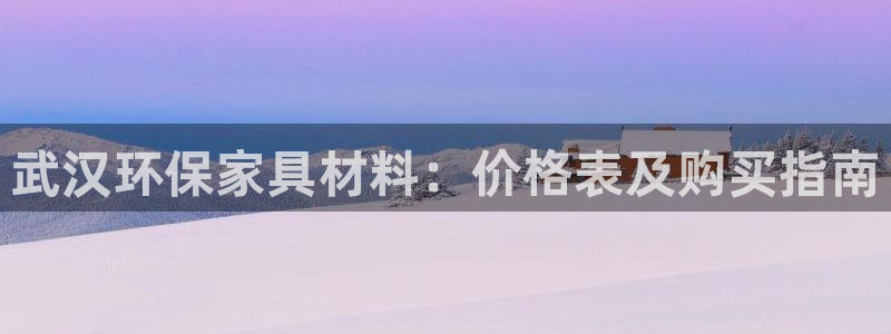 杏耀登陆线路：武汉环保家具材料：价格表及购买指南