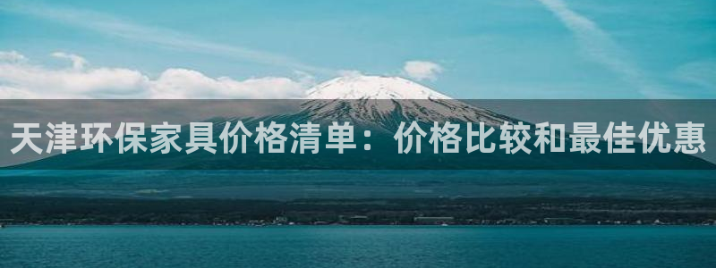 杏耀平台在线注册：天津环保家具价格清单：价格比较和最佳优惠