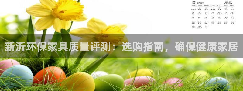 杏耀平台得专用通道：新沂环保家具质量评测：选购指南，确保健康