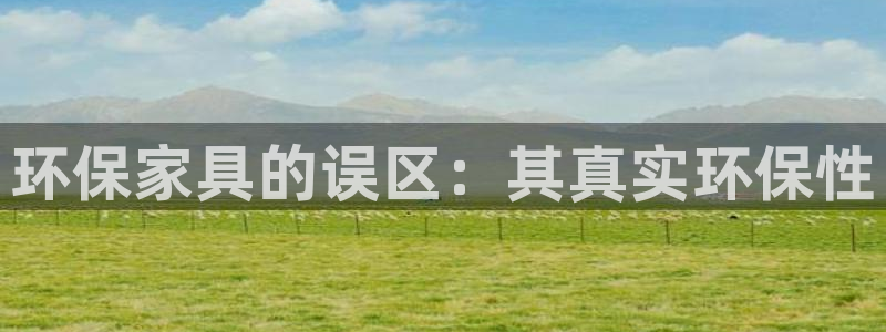 杏耀官网登录：环保家具的误区：其真实环保性