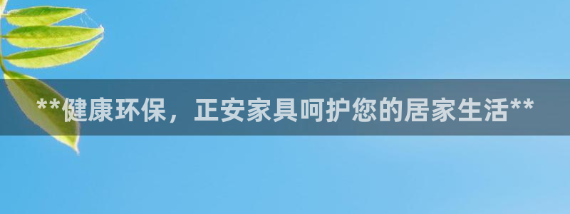 杏耀登陆测速：**健康环保，正安家具呵护您的居家生活**