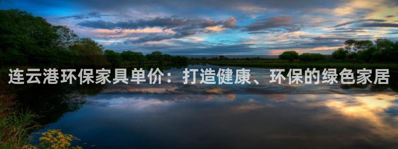 杏耀平台测速登录：连云港环保家具单价：打造健康、环保的绿色家