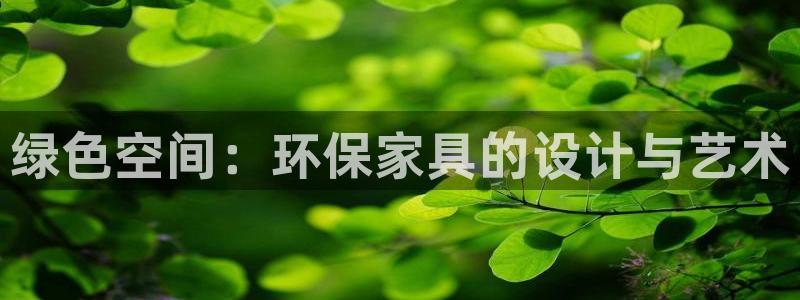杏耀代理登录中心：绿色空间：环保家具的设计与艺术