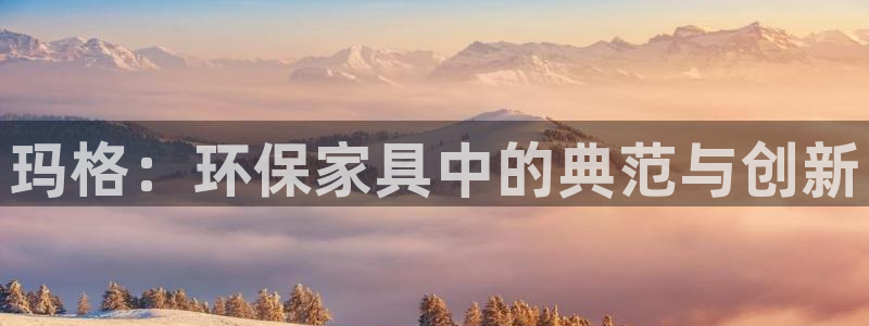 杏耀注册杏耀登陆：玛格：环保家具中的典范与创新