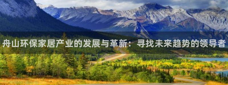 杏耀平台的专用通道：舟山环保家居产业的发展与革新：寻找未来趋