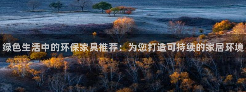 杏耀注册登入：绿色生活中的环保家具推荐：为您打造可持续的家居