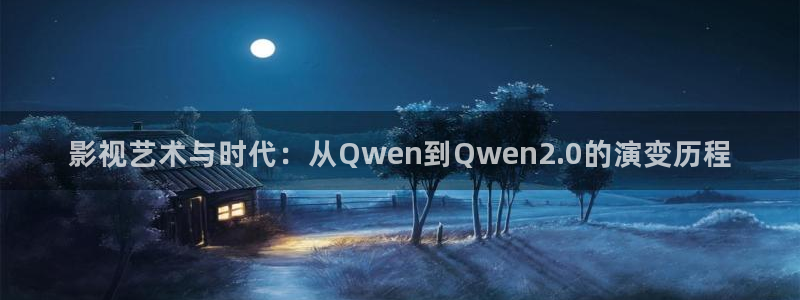 首播影院久久播3p网址大全：影视艺术与时代：从Qwen到Qwen2.0的演变历程