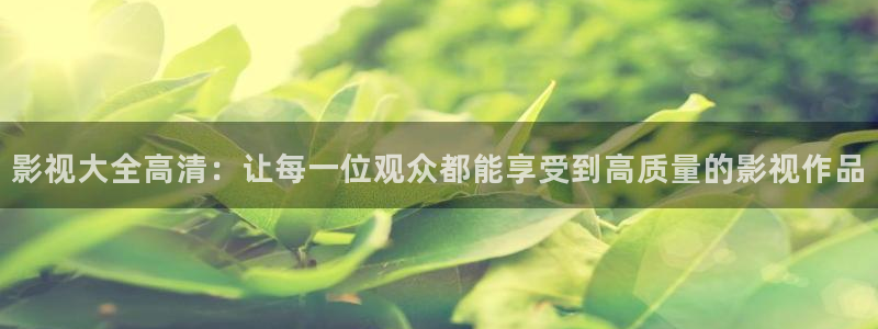 a4yycom万利达首播影院：影视大全高清：让每一位观众都能享受到高质量的影视作品