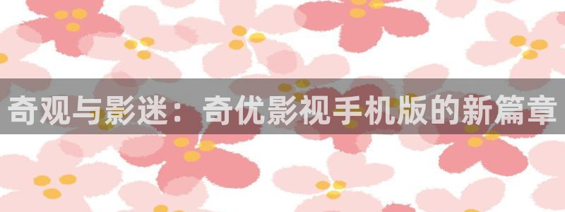 b8yy com首播影院：奇观与影迷：奇优影视手机版的新篇章