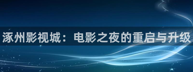 神马首播影院：涿州影视城：电影之夜的重启与升级