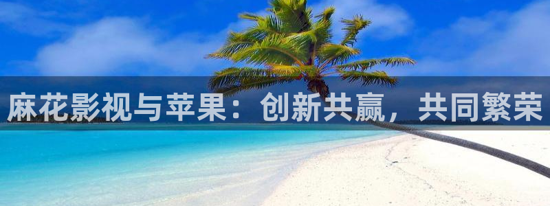 4480首播影院：麻花影视与苹果：创新共赢，共同繁荣