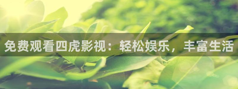 首播影院入口：免费观看四虎影视：轻松娱乐，丰富生活