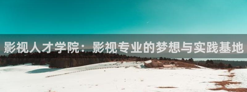 yy4480首播影院：影视人才学院：影视专业的梦想与实践基地