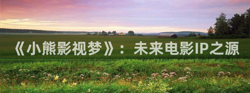 yy4080首播影院：《小熊影视梦》：未来电影IP之源