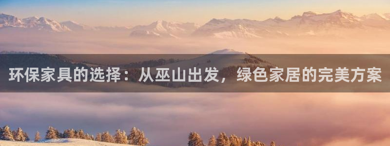 杏耀注册登录平台：环保家具的选择：从巫山出发，绿色家居的完美