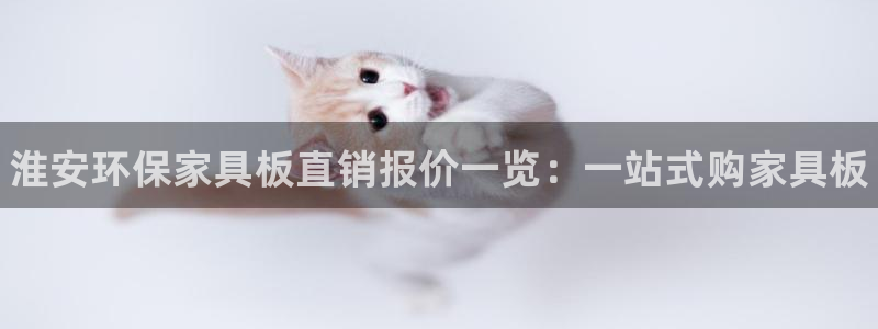 杏耀平台代理怎么赚钱：淮安环保家具板直销报价一览：一站式购家