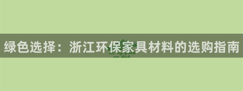 杏耀平台专用通道：绿色选择：浙江环保家具材料的选购指南